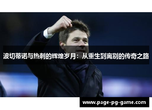 波切蒂诺与热刺的辉煌岁月：从重生到离别的传奇之路