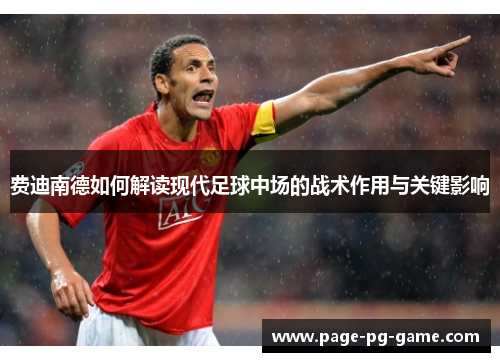 费迪南德如何解读现代足球中场的战术作用与关键影响