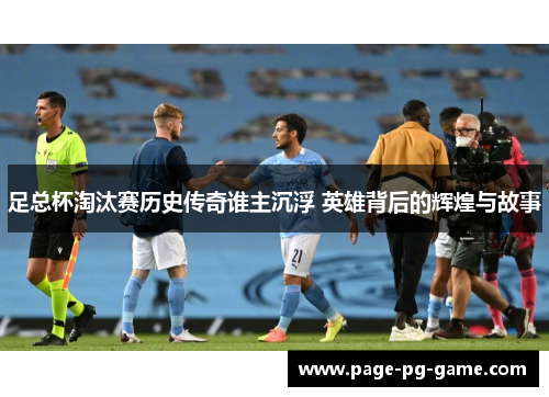 足总杯淘汰赛历史传奇谁主沉浮 英雄背后的辉煌与故事