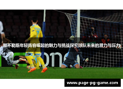 那不勒斯年轻阵容崛起的魅力与挑战探索球队未来的潜力与压力