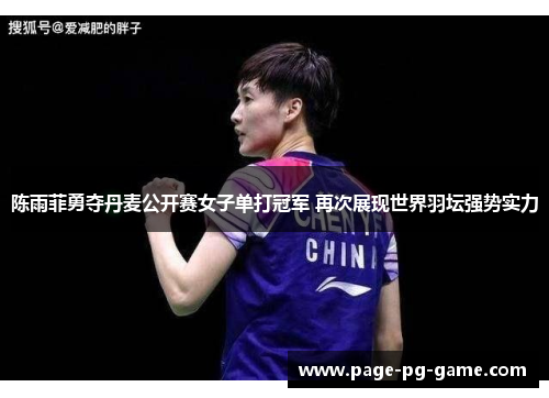 陈雨菲勇夺丹麦公开赛女子单打冠军 再次展现世界羽坛强势实力