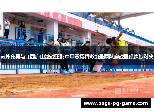 苏州东吴与江西庐山激战正酣中甲赛场精彩纷呈两队鏖战呈现绝妙对决