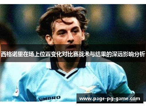 西格诺里在场上位置变化对比赛战术与结果的深远影响分析