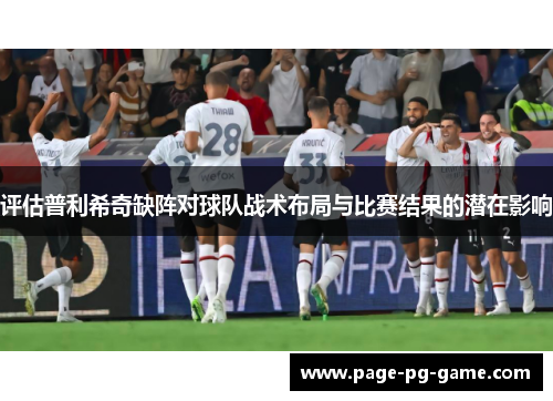 评估普利希奇缺阵对球队战术布局与比赛结果的潜在影响