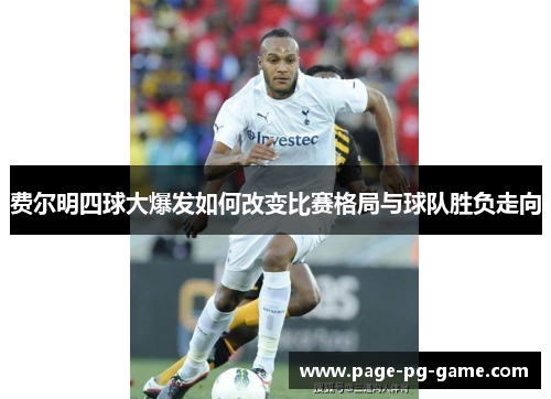 费尔明四球大爆发如何改变比赛格局与球队胜负走向