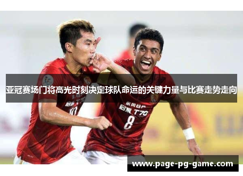 亚冠赛场门将高光时刻决定球队命运的关键力量与比赛走势走向