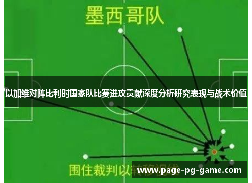 以加维对阵比利时国家队比赛进攻贡献深度分析研究表现与战术价值