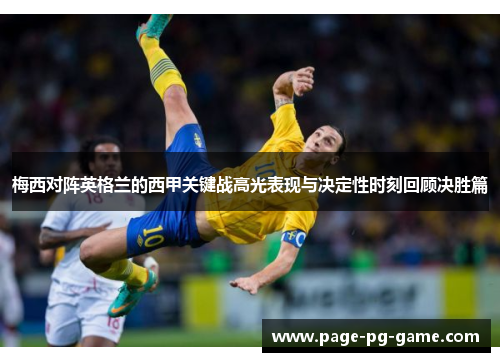 梅西对阵英格兰的西甲关键战高光表现与决定性时刻回顾决胜篇