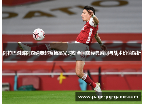 阿拉巴对阵阿森纳英超赛场高光时刻全回顾经典瞬间与战术价值解析