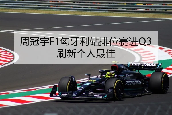 周冠宇F1匈牙利站排位赛进Q3刷新个人最佳