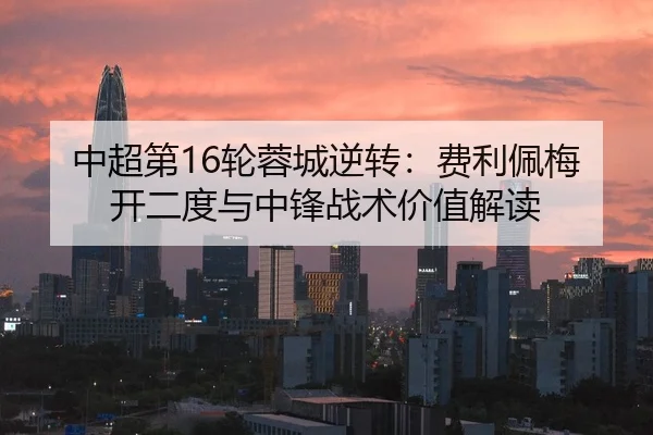 中超第16轮蓉城逆转：费利佩梅开二度与中锋战术价值解读