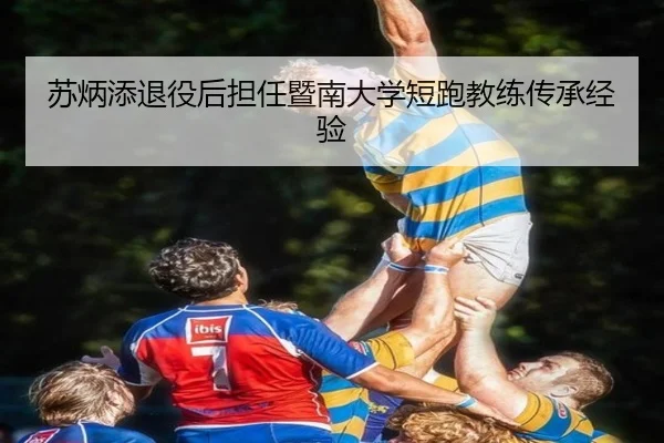 苏炳添退役后担任暨南大学短跑教练传承经验