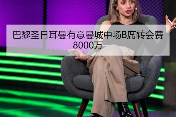 巴黎圣日耳曼有意曼城中场B席转会费8000万