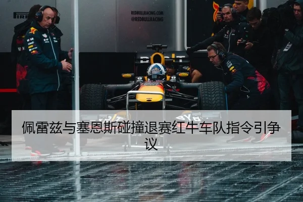 佩雷兹与塞恩斯碰撞退赛红牛车队指令引争议